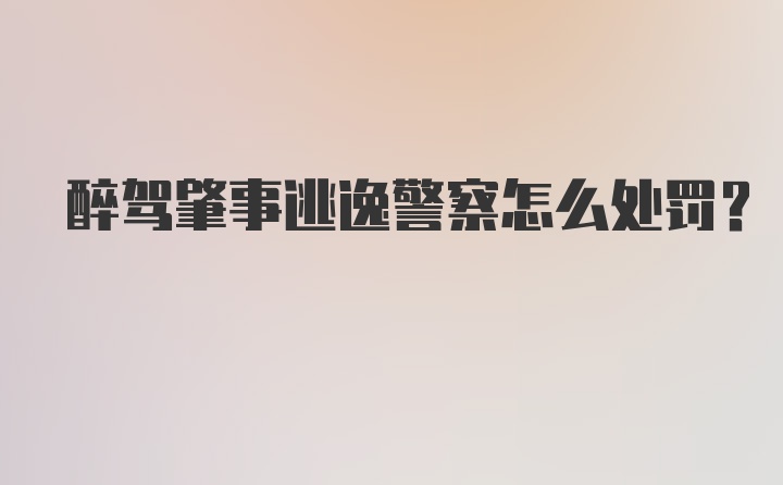 醉驾肇事逃逸警察怎么处罚？