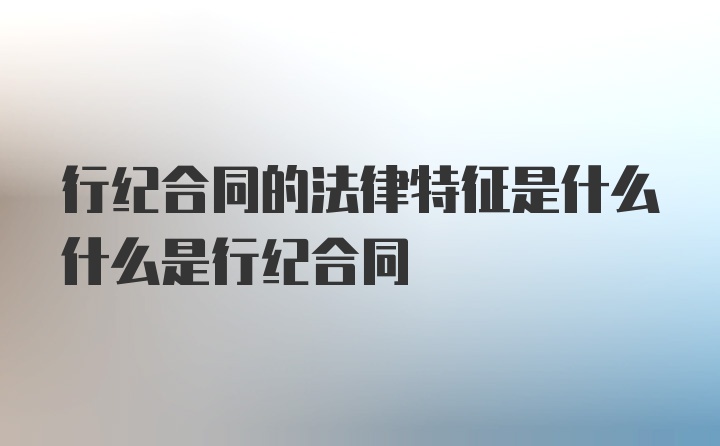 行纪合同的法律特征是什么什么是行纪合同