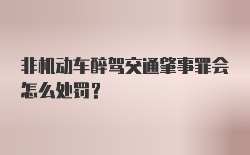 非机动车醉驾交通肇事罪会怎么处罚?