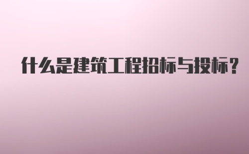 什么是建筑工程招标与投标?