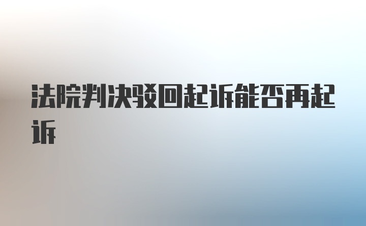 法院判决驳回起诉能否再起诉