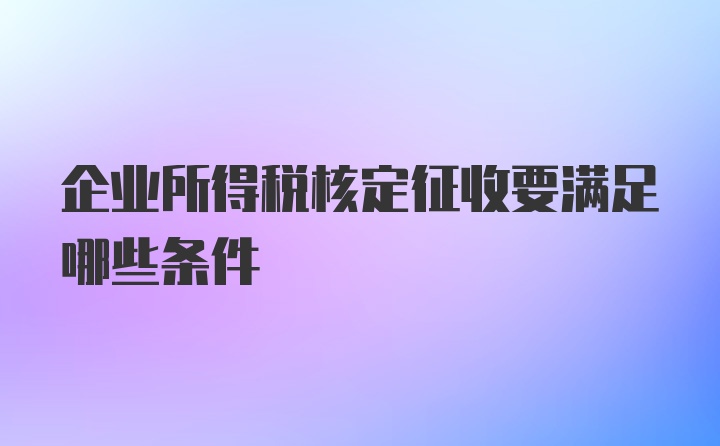 企业所得税核定征收要满足哪些条件