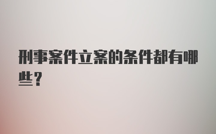 刑事案件立案的条件都有哪些？