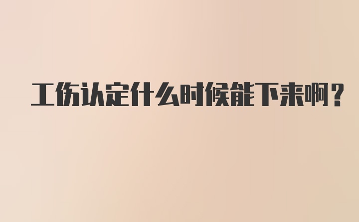 工伤认定什么时候能下来啊？