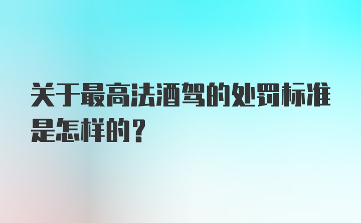 关于最高法酒驾的处罚标准是怎样的？