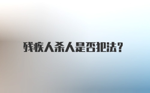 残疾人杀人是否犯法？