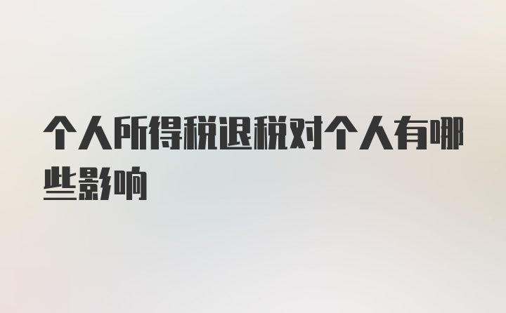 个人所得税退税对个人有哪些影响