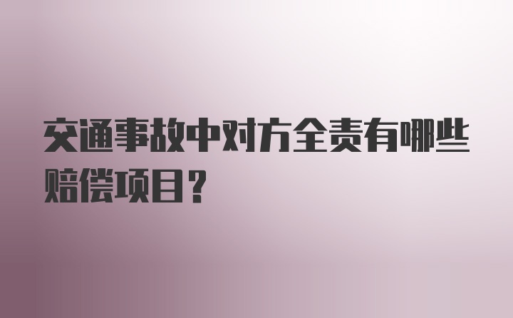 交通事故中对方全责有哪些赔偿项目？