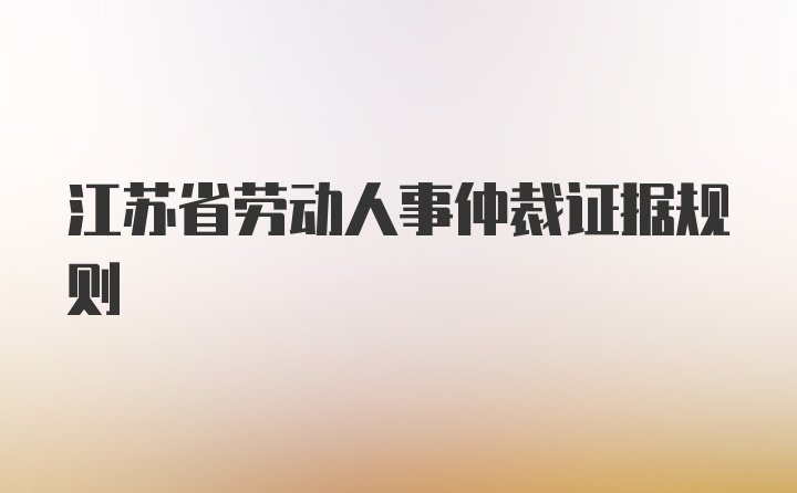 江苏省劳动人事仲裁证据规则