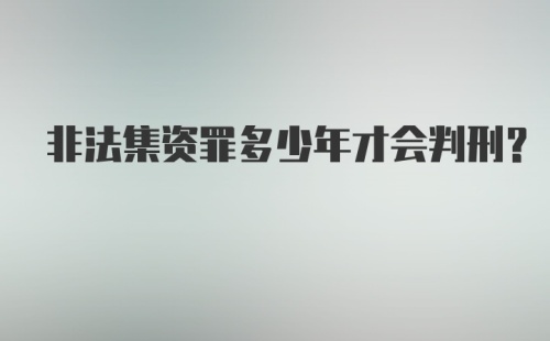 非法集资罪多少年才会判刑？