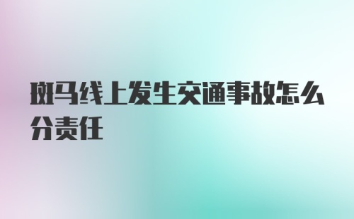 斑马线上发生交通事故怎么分责任