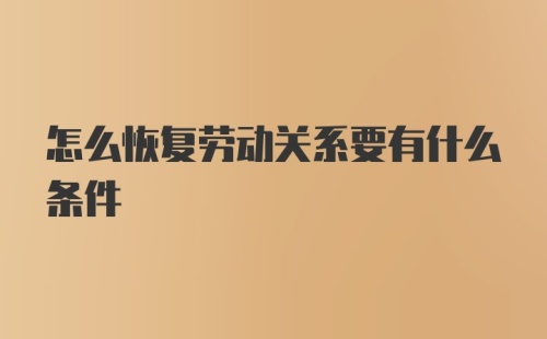 怎么恢复劳动关系要有什么条件