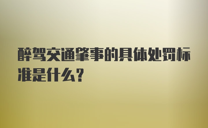 醉驾交通肇事的具体处罚标准是什么？