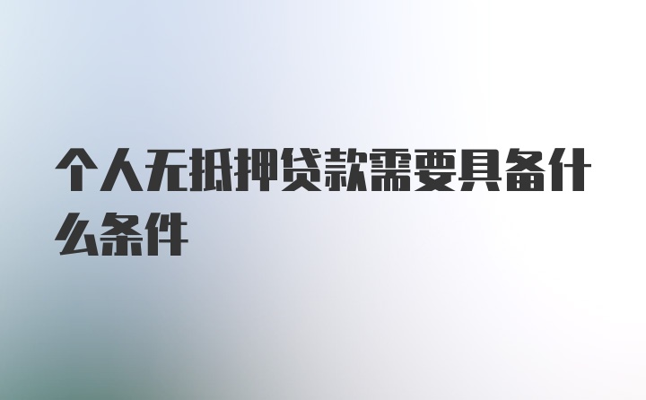 个人无抵押贷款需要具备什么条件