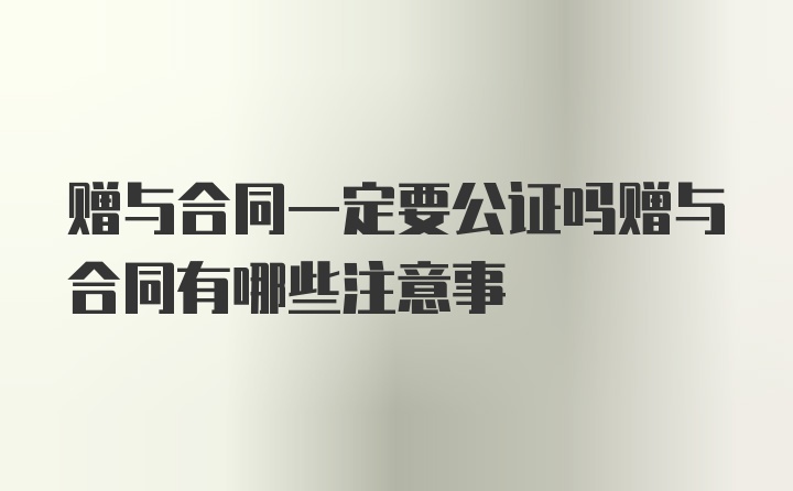 赠与合同一定要公证吗赠与合同有哪些注意事