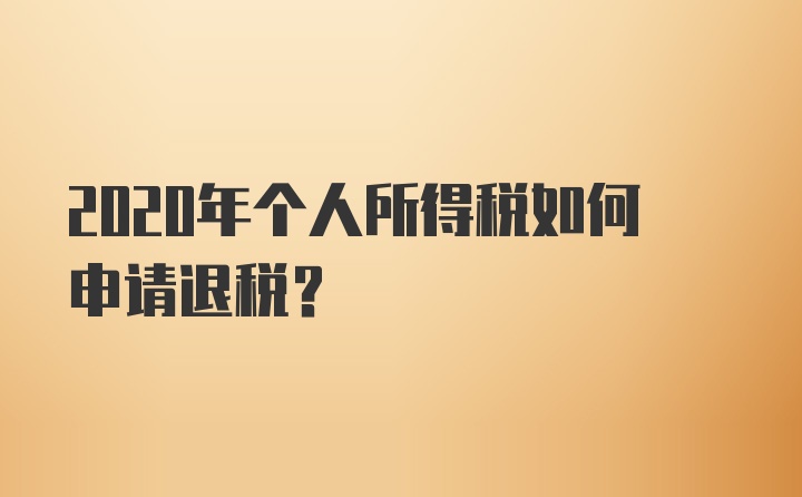 2020年个人所得税如何申请退税？