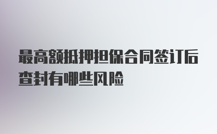 最高额抵押担保合同签订后查封有哪些风险