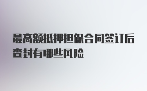 最高额抵押担保合同签订后查封有哪些风险