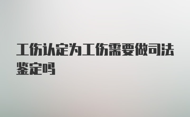 工伤认定为工伤需要做司法鉴定吗