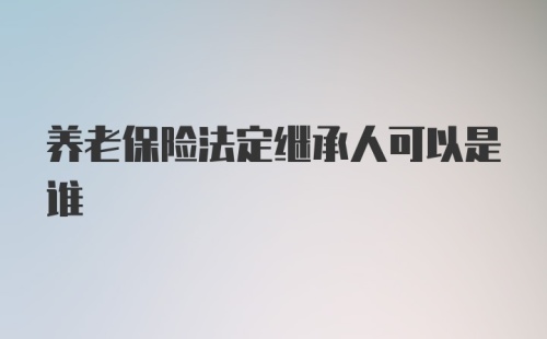 养老保险法定继承人可以是谁