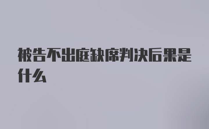 被告不出庭缺席判决后果是什么