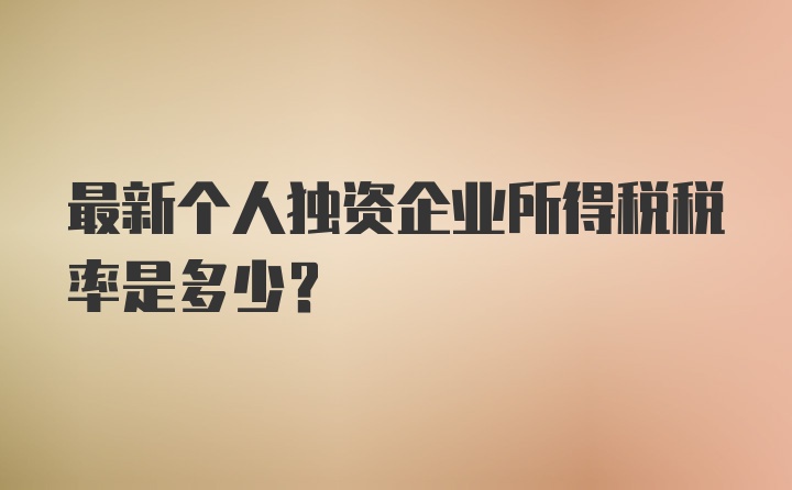 最新个人独资企业所得税税率是多少?