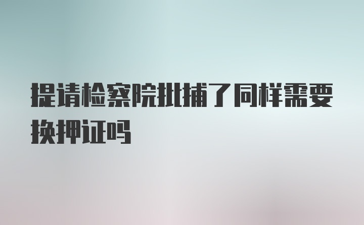 提请检察院批捕了同样需要换押证吗