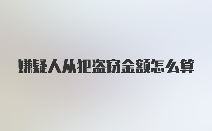 嫌疑人从犯盗窃金额怎么算