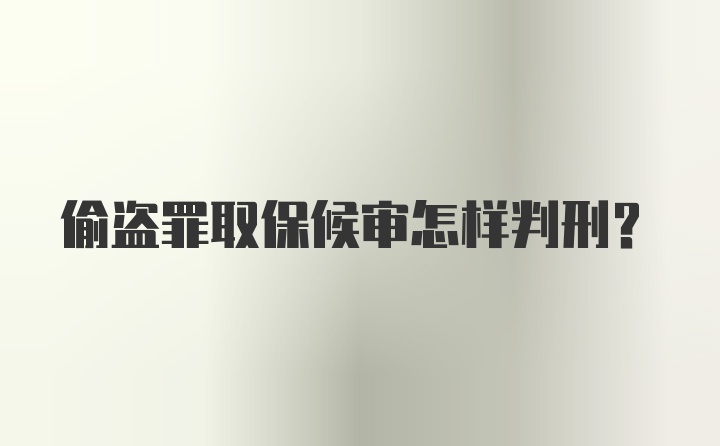 偷盗罪取保候审怎样判刑？