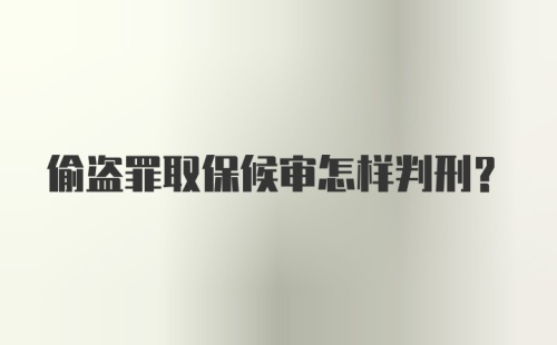 偷盗罪取保候审怎样判刑？