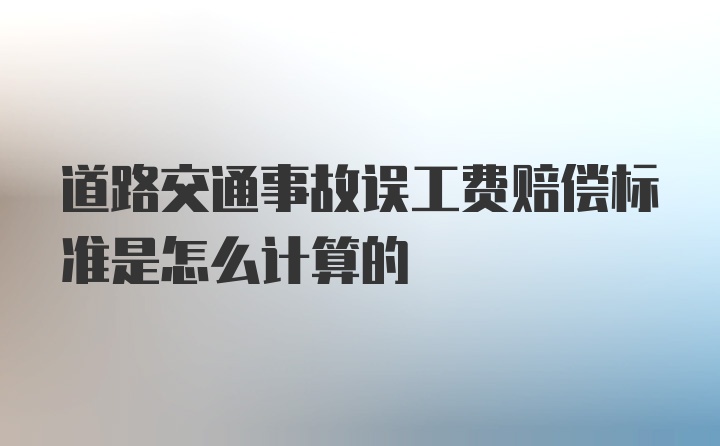 道路交通事故误工费赔偿标准是怎么计算的