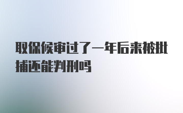 取保候审过了一年后来被批捕还能判刑吗