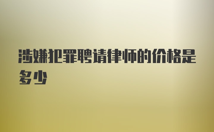 涉嫌犯罪聘请律师的价格是多少