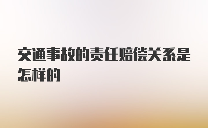 交通事故的责任赔偿关系是怎样的