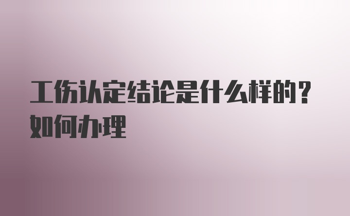 工伤认定结论是什么样的？如何办理