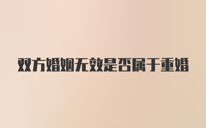 双方婚姻无效是否属于重婚