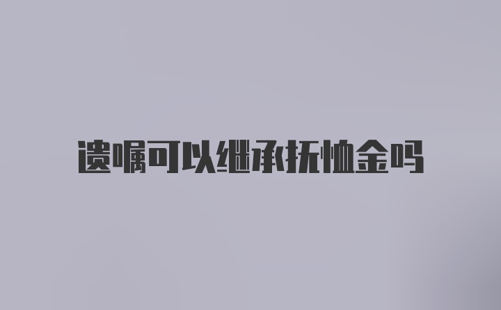 遗嘱可以继承抚恤金吗