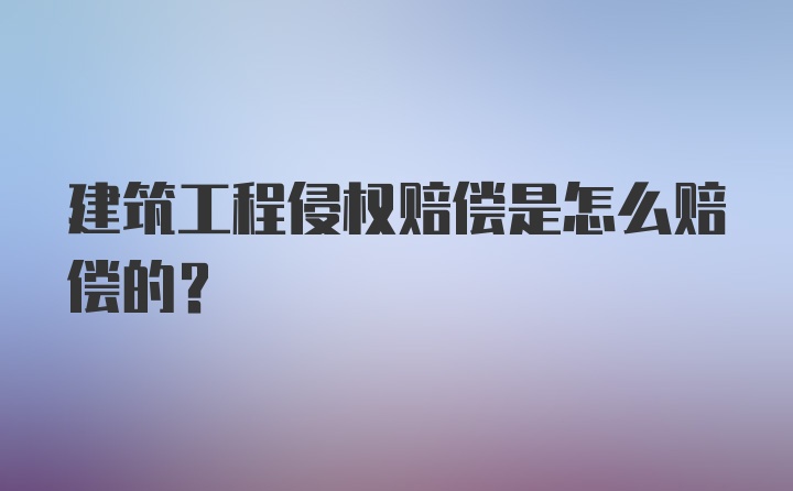 建筑工程侵权赔偿是怎么赔偿的？