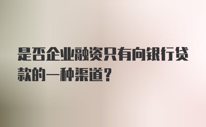 是否企业融资只有向银行贷款的一种渠道?