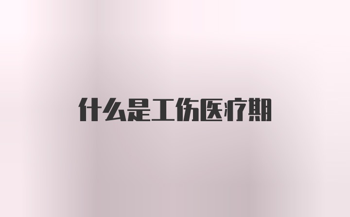 什么是工伤医疗期