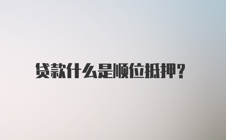 贷款什么是顺位抵押？