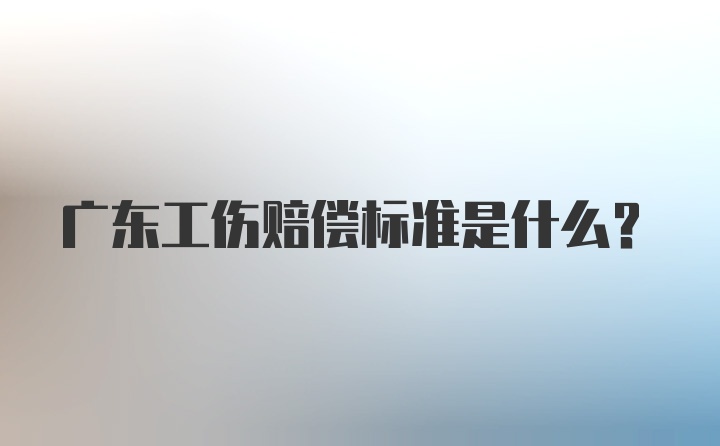 广东工伤赔偿标准是什么？