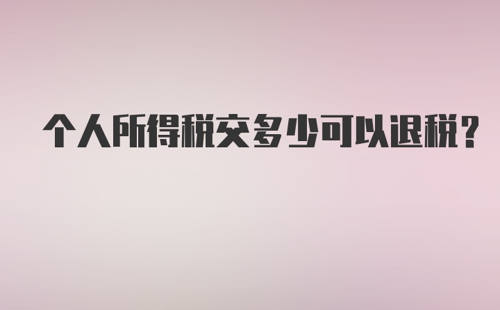 个人所得税交多少可以退税？