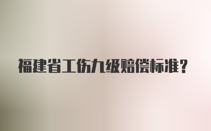 福建省工伤九级赔偿标准？