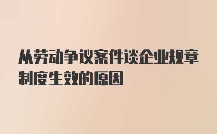 从劳动争议案件谈企业规章制度生效的原因