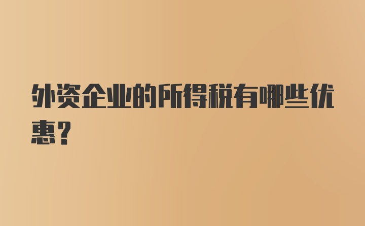 外资企业的所得税有哪些优惠？