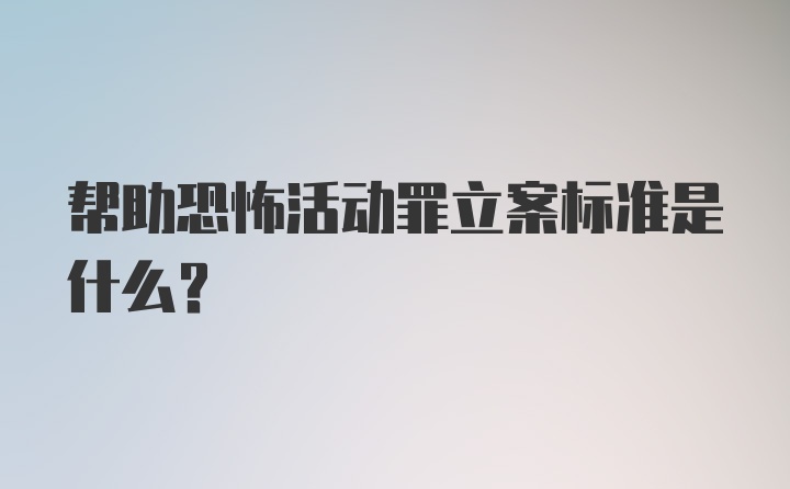 帮助恐怖活动罪立案标准是什么？