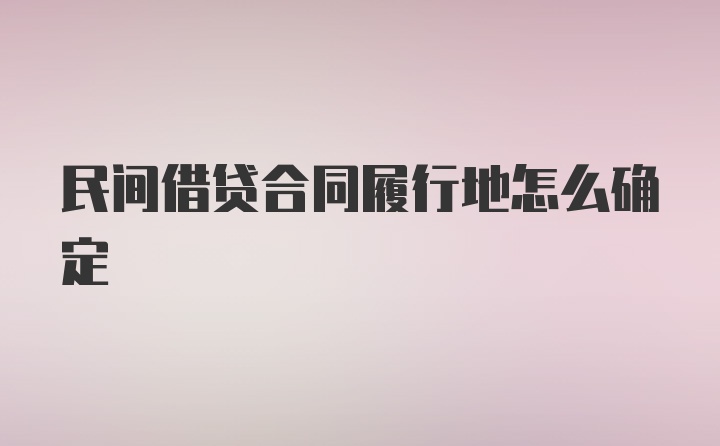 民间借贷合同履行地怎么确定