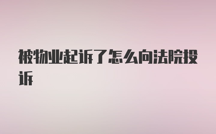 被物业起诉了怎么向法院投诉