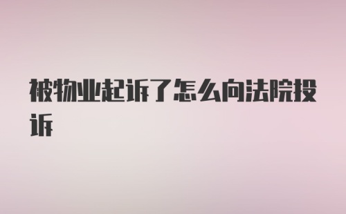 被物业起诉了怎么向法院投诉